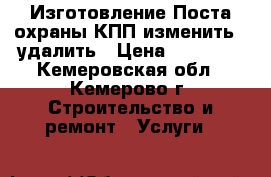 Изготовление Поста охраны/КПП изменить   удалить › Цена ­ 95 000 - Кемеровская обл., Кемерово г. Строительство и ремонт » Услуги   